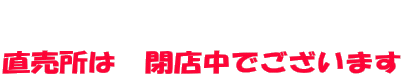   直売所は　閉店中でございます
